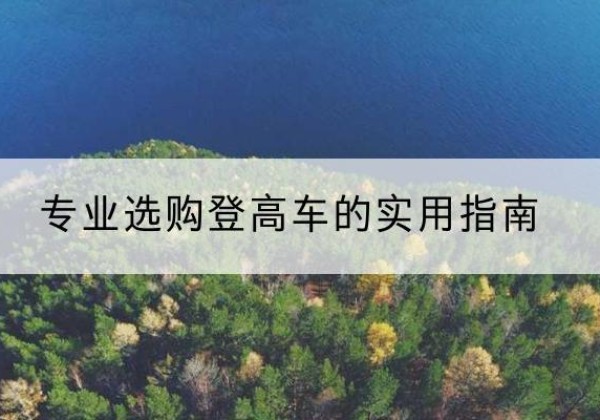 松潘电动登高车厂家推荐-专业选购登高车的实用指南