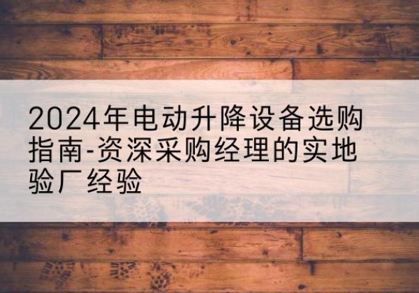 松潘电动剪叉升降平台厂家-2024年电动升降设备选购指南-资深采购经理的实地验厂经验