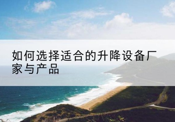 松潘电动升降平台厂家-如何选择适合的升降设备厂家与产品